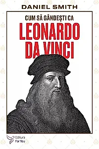 Cum să gândești ca Leonardo da Vinci