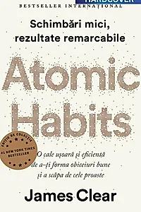 Atomic Habits. O cale ușoară și eficientă de a-ți forma obiceiuri bune și a scăpa de cele proaste