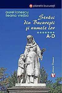 Străzi din București și numele lor (Vol. 7) A-D