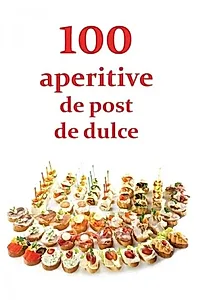 100 de aperitive de post și de dulce