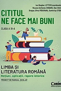 Cititul ne face mai buni. Limba și literatura română. Noțiuni, aplicații, repere istorice. Clasa a XI-a