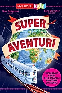 Super aventuri. Exploreaza lumea in 12 calatorii uimitoare cu trenul