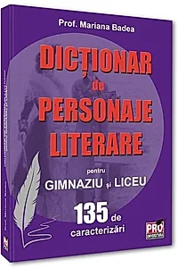 Dicționar de personaje literare pentru gimnaziu și liceu 135 de caracterizări