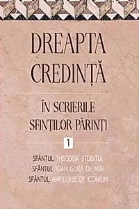 Dreapta credință în scrierile Sfinților Părinți (Vol. 1)