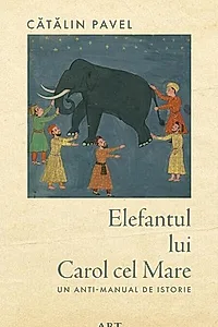 Elefantul lui Carol cel Mare. Un anti-manual de istorie
