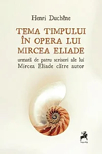 Tema timpului în opera lui Mircea Eliade, urmată de patru scrisori ale lui Mircea Eliade către autor