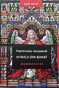 Patrimoniu recuperat. Vitralii din Banat. Secolele XIX-XX