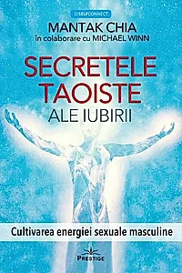 Secretele taoiste ale iubirii. Cultivarea energiei sexuale masculine