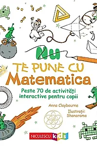 Nu te pune cu matematica. Peste 70 de activitati interactive pentru copii