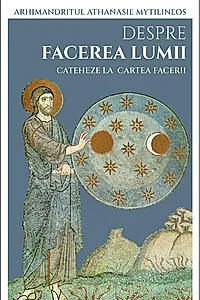 Despre facerea lumii. Cateheze la Cartea Facerii