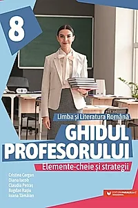 Ghidul profesorului. Elemente-cheie și strategii. Limba și literatura română. Clasa a VIII-a