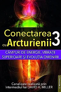 Campuri de energie, vibratii superioare si evolutia omenirii. Seria Conectarea cu Arcturienii Vol. 3