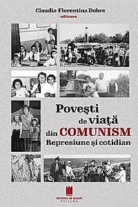 Povești de viață din comunism. Represiune si cotidian