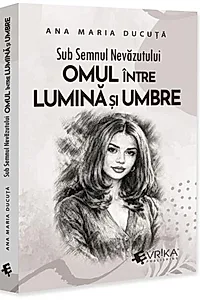 Sub semnul nevăzutului: Omul între lumină și umbre
