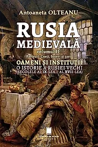 Rusia Medievală. Partea 1: Cneji, boieri și țari. OAMENI ȘI INSTITUȚII. O istorie a Rusiei vechi (secolele al IX-lea - al XVII-lea) (Vol. 2)