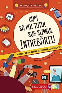 Cum să pui totul sub semnul întrebării! Ghidul esenţial pentru dezvoltarea gândirii critice
