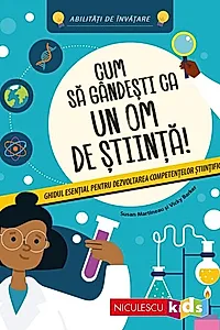 Cum să gândeşti ca un om de ştiinţă! Ghidul esenţial pentru dezvoltarea competenţelor ştiinţifice