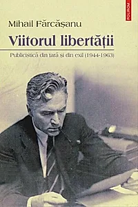 Viitorul libertăţii. Publicistică din ţară şi din exil (1944-1963)