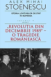 Istoria loviturilor de stat în România - Vol. IV (I) - "Revoluţia din decembrie 1989" - O tragedie românească