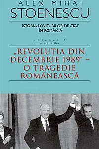 Istoria loviturilor de stat în România - vol. IV (II)- "Revoluţia din decembrie 1989" - O tragedie românească