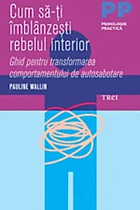 Cum să-ți îmblânzești rebelul interior. Ghid pentru transformarea comportamentului de autosabotare