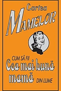 Cartea mamelor. Cum să fii cea mai bună mamă din lume