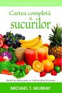 Cartea completă a sucurilor. Ghidul tău delicios pentru o vitalitate plină de tinereţe