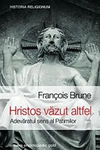 Hristos văzut altfel. Adevăratul sens al patimilor