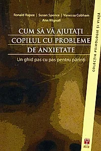 Cum să vă ajutaţi copilul cu probleme de anxietate. Un ghid pas cu pas pentru părinţi