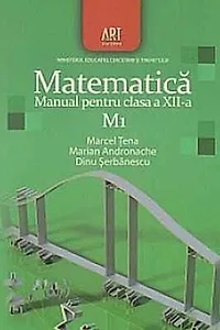 Matematica M1. Manual pentru clasa a XII-a (Dinu Şerbănescu, Marcel Ţena, Marian Andronache / Editura Art)