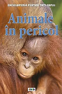 Animale în pericol. Enciclopedia pentru toți copiii