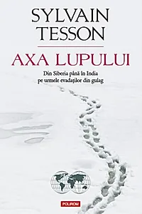 Axa lupului. Din Siberia până în India pe urmele evadaţilor din gulag