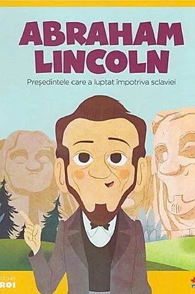 Abraham Lincoln. Președintele care a luptat împotriva sclaviei. Seria Micii mei Eroi (Vol. 22)