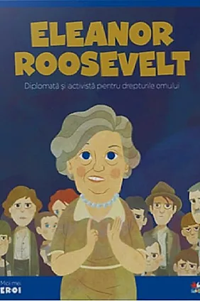 Eleanor Roosevelt. Diplomată și activistă pentru drepturile omului. Seria Micii mei Eroi (Vol. 64)