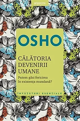 Osho. Călătoria devenirii umane. Putem găsi fericirea în existenţa umană? (Ediția 2021)