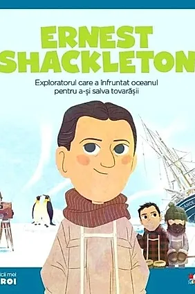 Ernest Shackleton. Exploratorul care a înfruntat oceanul pentru a-și salva prietenii. Seria Micii mei Eroi (Vol. 46)