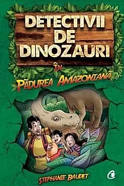 Detectivii de dinozauri in padurea amazoniana. Cartea intai