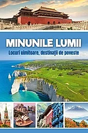 Minunile lumii - Locuri uimitoare, destinatii de poveste