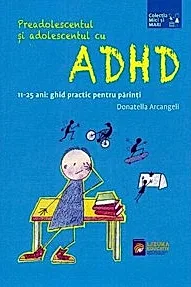 Preadolescentul si adolescentul cu ADHD. 11-25 ani: ghid practic pentru parinti