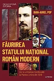 Descopera Istoria. Faurirea statului national roman modern