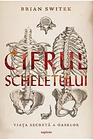 Cifrul scheletului. Viata secreta a oaselor