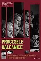 Procesele balcanice. Intre integritatea teritoriala a statelor si libertatea popoarelor. Volumul 58. Descopera istoria