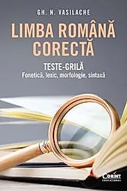 Limba romana corecta. Teste-grila: fonetica, lexic, morfologie, sintaxa