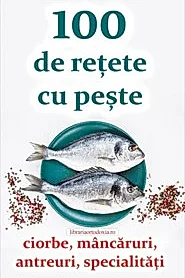 100 de retete cu peste - ciorbe, mancaruri, antreuri, specialitati