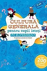 Cultura generala pentru copii isteti. Fii supererou!