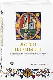 Reginele Ierusalimului. Sau femeile care au indraznit sa domneasca