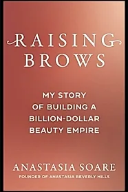 Raising Brows. My Story of Building a Billion-Dollar Beauty Empire