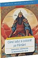 Cand iadul a coborat pe pamant. Imperiul mongol si Hoarda de Aur