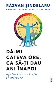 Da-mi cateva ore, ca sa-ti dau ani inapoi. Sfaturi de nutritie si miscare