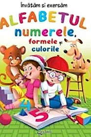 Alfabetul, numerele, formele si culorile. Invatam si exersam